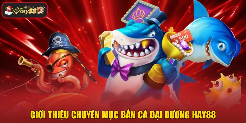 Giới thiệu chuyên mục bắn cá đại dương HAY88