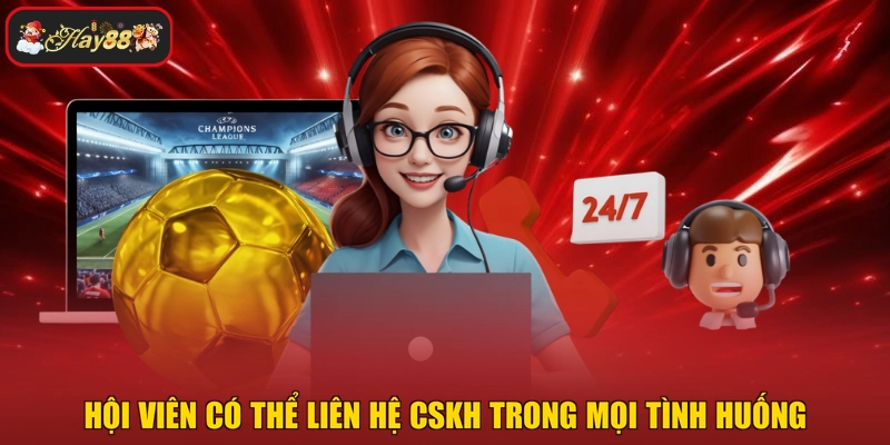 Hội viên có thể liên hệ CSKH trong mọi tình huống